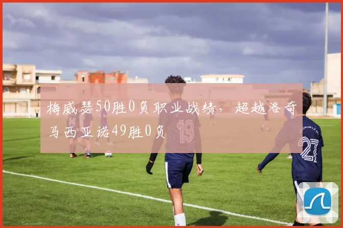 梅威瑟50胜0负职业战绩，超越洛奇马西亚诺49胜0负